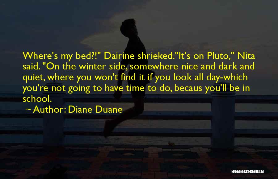 Diane Duane Quotes: Where's My Bed?! Dairine Shrieked.it's On Pluto, Nita Said. On The Winter Side, Somewhere Nice And Dark And Quiet, Where