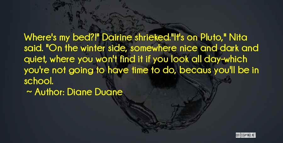 Diane Duane Quotes: Where's My Bed?! Dairine Shrieked.it's On Pluto, Nita Said. On The Winter Side, Somewhere Nice And Dark And Quiet, Where