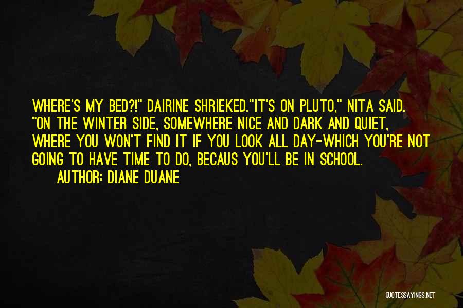 Diane Duane Quotes: Where's My Bed?! Dairine Shrieked.it's On Pluto, Nita Said. On The Winter Side, Somewhere Nice And Dark And Quiet, Where