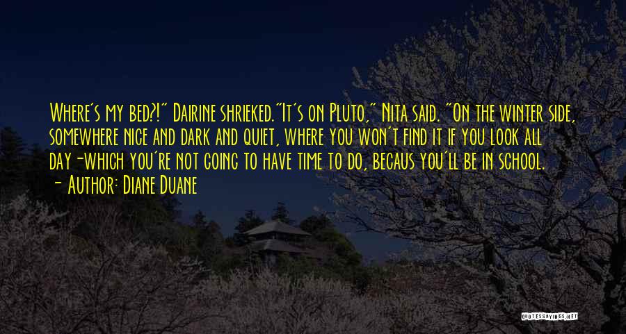 Diane Duane Quotes: Where's My Bed?! Dairine Shrieked.it's On Pluto, Nita Said. On The Winter Side, Somewhere Nice And Dark And Quiet, Where