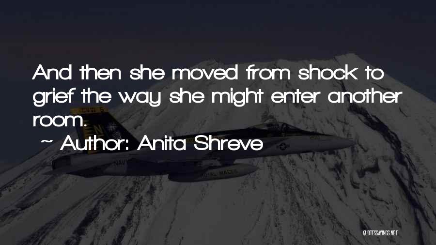 Anita Shreve Quotes: And Then She Moved From Shock To Grief The Way She Might Enter Another Room.