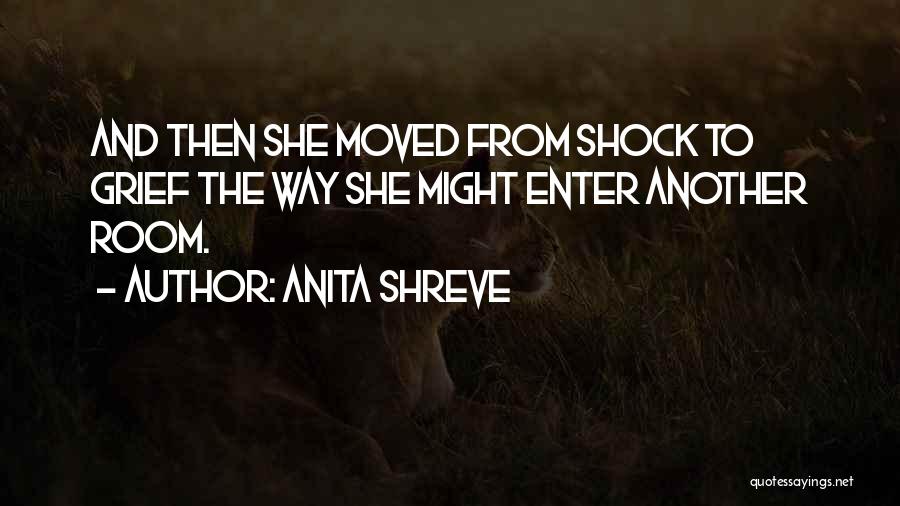 Anita Shreve Quotes: And Then She Moved From Shock To Grief The Way She Might Enter Another Room.