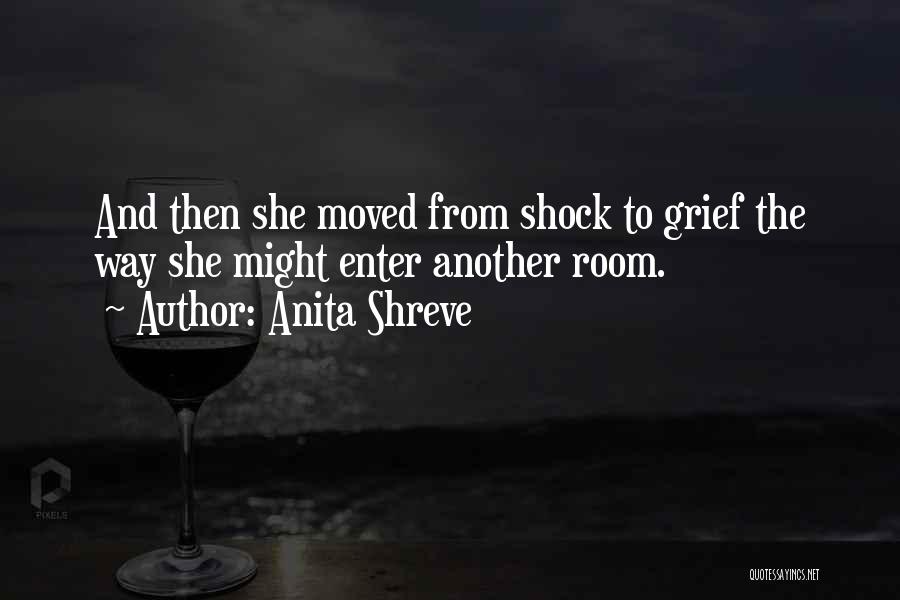 Anita Shreve Quotes: And Then She Moved From Shock To Grief The Way She Might Enter Another Room.