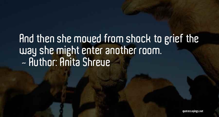 Anita Shreve Quotes: And Then She Moved From Shock To Grief The Way She Might Enter Another Room.