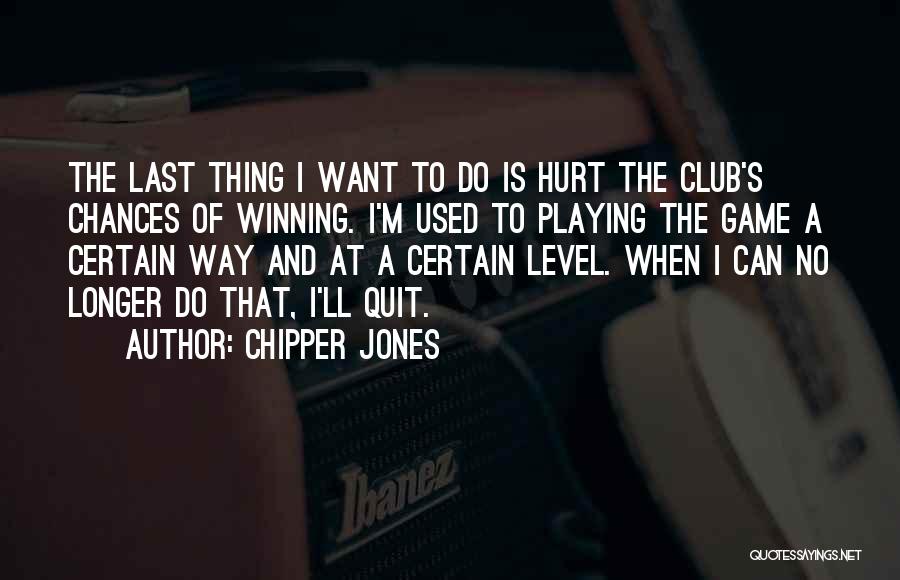 Chipper Jones Quotes: The Last Thing I Want To Do Is Hurt The Club's Chances Of Winning. I'm Used To Playing The Game