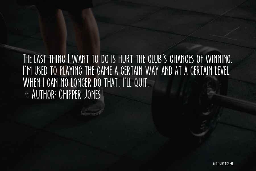 Chipper Jones Quotes: The Last Thing I Want To Do Is Hurt The Club's Chances Of Winning. I'm Used To Playing The Game