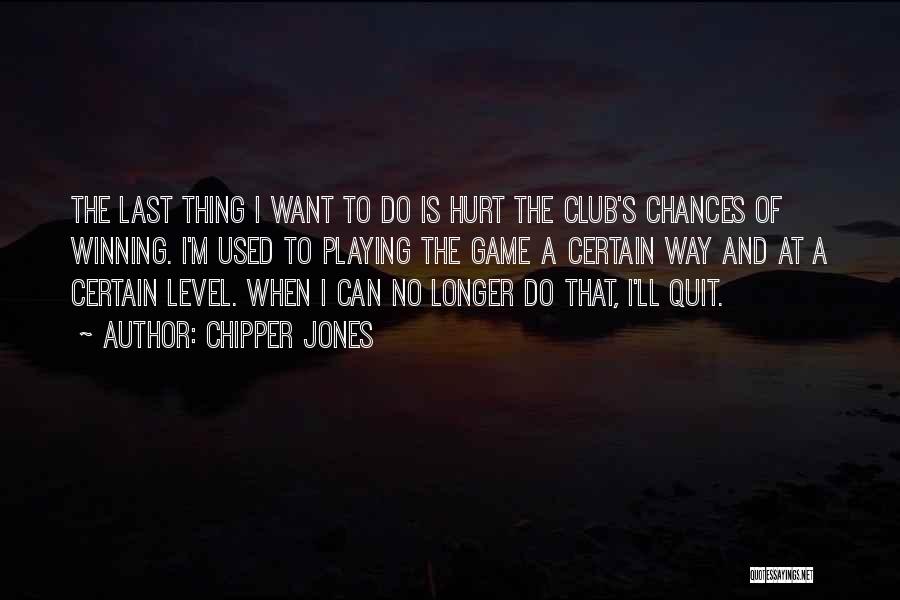 Chipper Jones Quotes: The Last Thing I Want To Do Is Hurt The Club's Chances Of Winning. I'm Used To Playing The Game
