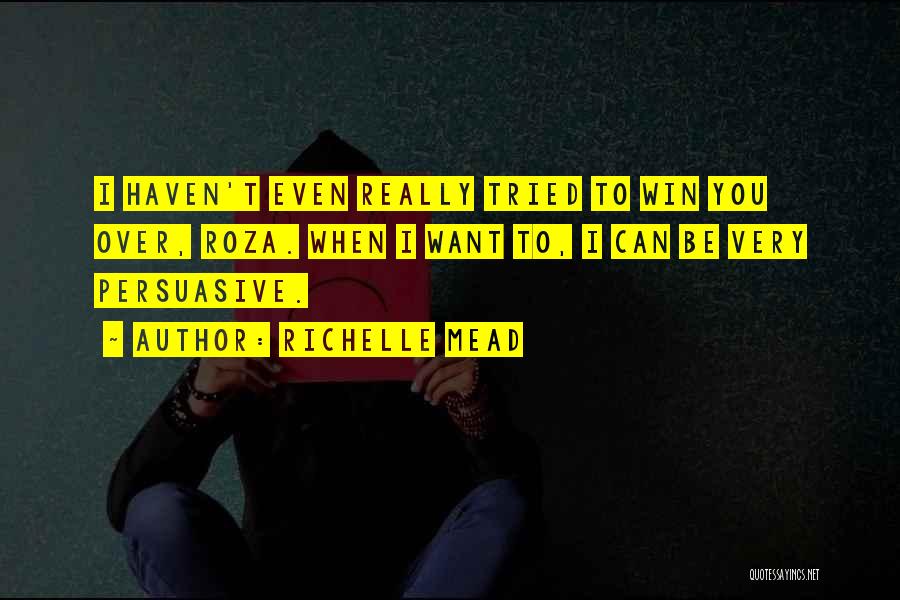 Richelle Mead Quotes: I Haven't Even Really Tried To Win You Over, Roza. When I Want To, I Can Be Very Persuasive.