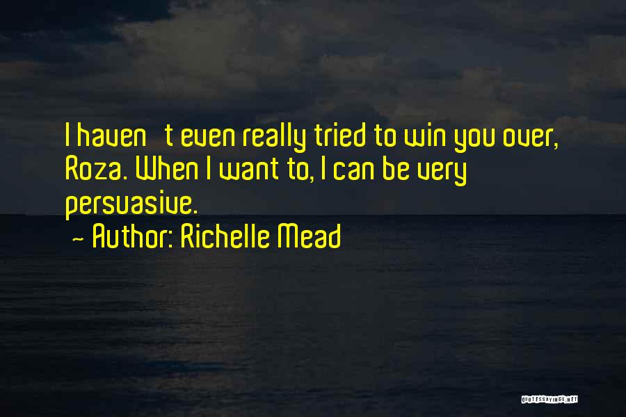 Richelle Mead Quotes: I Haven't Even Really Tried To Win You Over, Roza. When I Want To, I Can Be Very Persuasive.