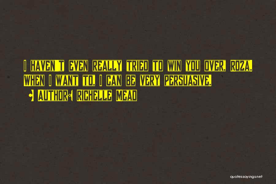 Richelle Mead Quotes: I Haven't Even Really Tried To Win You Over, Roza. When I Want To, I Can Be Very Persuasive.