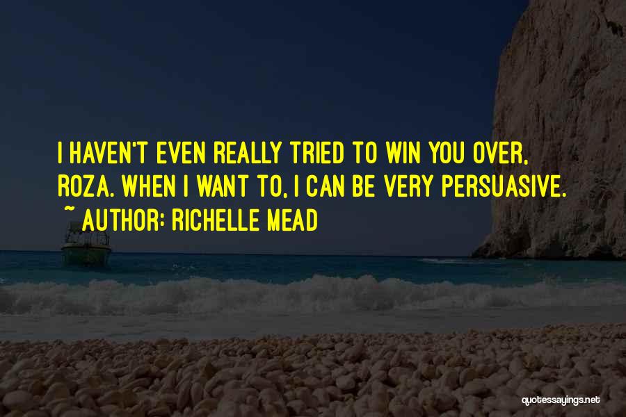 Richelle Mead Quotes: I Haven't Even Really Tried To Win You Over, Roza. When I Want To, I Can Be Very Persuasive.