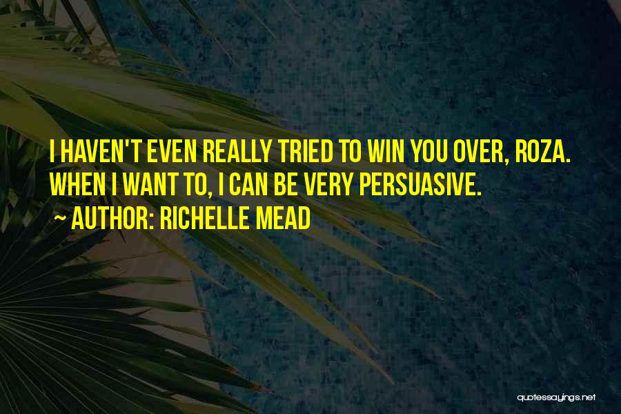 Richelle Mead Quotes: I Haven't Even Really Tried To Win You Over, Roza. When I Want To, I Can Be Very Persuasive.