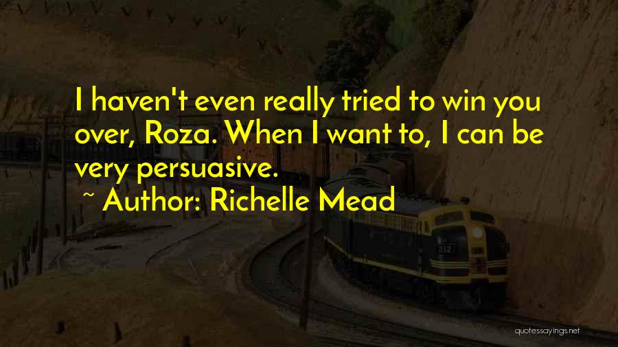 Richelle Mead Quotes: I Haven't Even Really Tried To Win You Over, Roza. When I Want To, I Can Be Very Persuasive.