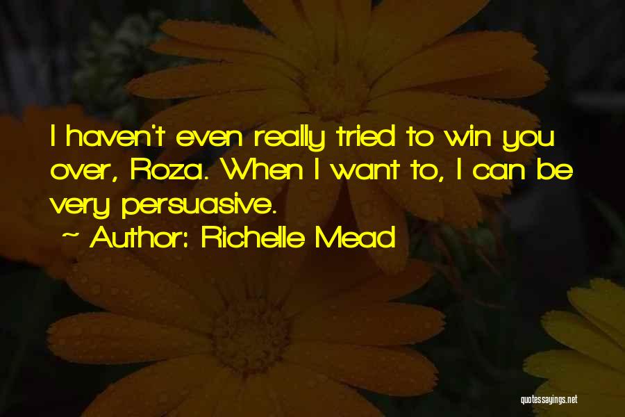 Richelle Mead Quotes: I Haven't Even Really Tried To Win You Over, Roza. When I Want To, I Can Be Very Persuasive.