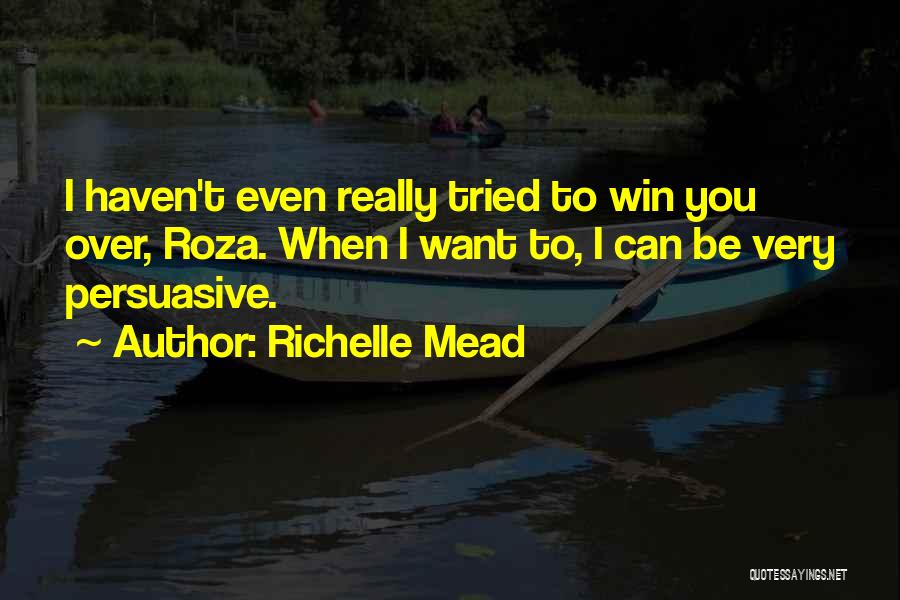 Richelle Mead Quotes: I Haven't Even Really Tried To Win You Over, Roza. When I Want To, I Can Be Very Persuasive.