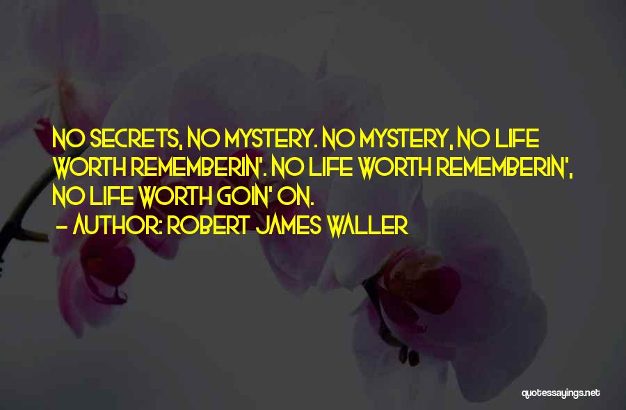 Robert James Waller Quotes: No Secrets, No Mystery. No Mystery, No Life Worth Rememberin'. No Life Worth Rememberin', No Life Worth Goin' On.