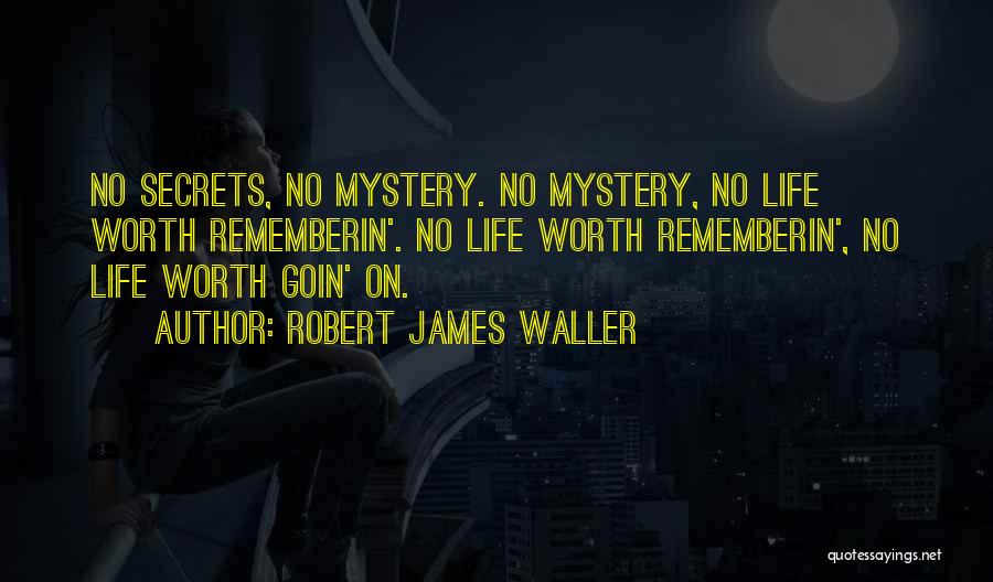 Robert James Waller Quotes: No Secrets, No Mystery. No Mystery, No Life Worth Rememberin'. No Life Worth Rememberin', No Life Worth Goin' On.