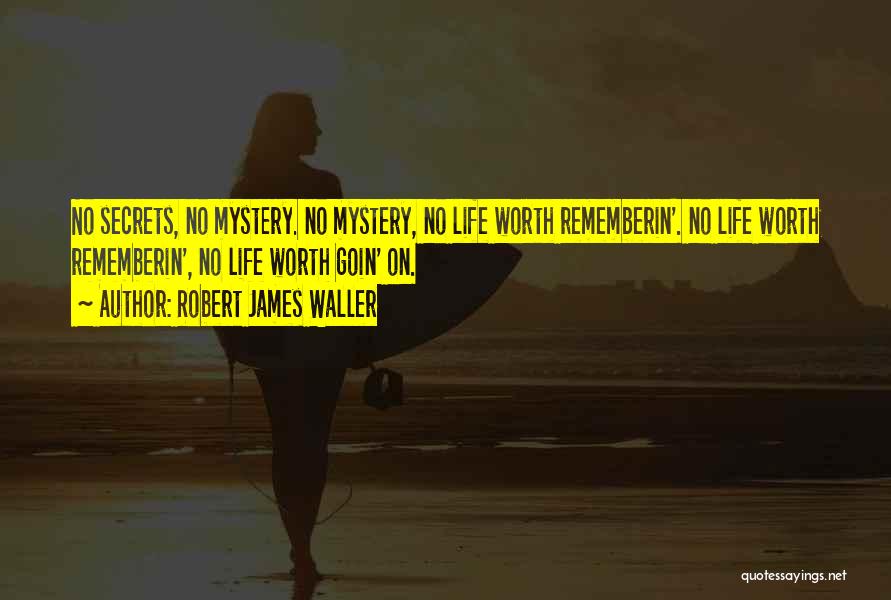 Robert James Waller Quotes: No Secrets, No Mystery. No Mystery, No Life Worth Rememberin'. No Life Worth Rememberin', No Life Worth Goin' On.