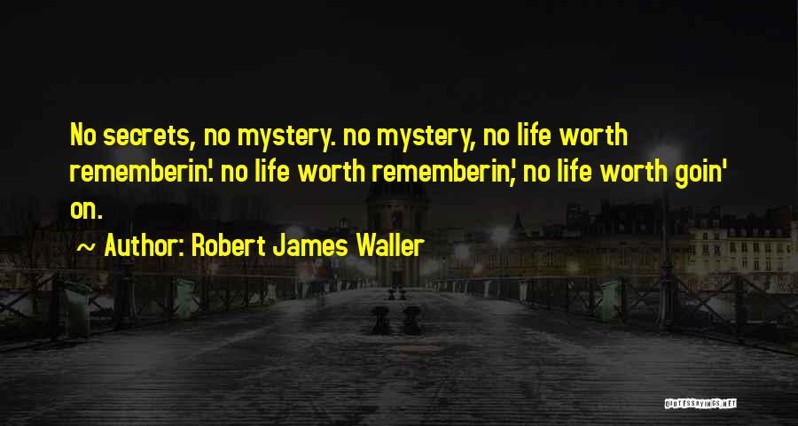 Robert James Waller Quotes: No Secrets, No Mystery. No Mystery, No Life Worth Rememberin'. No Life Worth Rememberin', No Life Worth Goin' On.