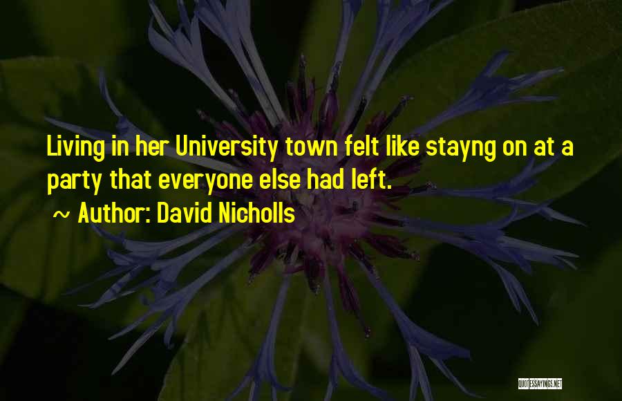 David Nicholls Quotes: Living In Her University Town Felt Like Stayng On At A Party That Everyone Else Had Left.
