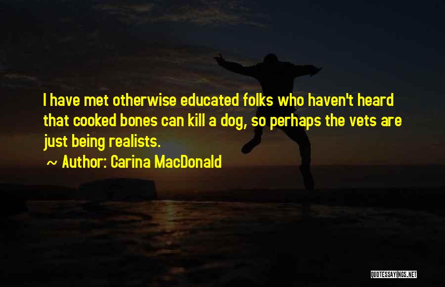 Carina MacDonald Quotes: I Have Met Otherwise Educated Folks Who Haven't Heard That Cooked Bones Can Kill A Dog, So Perhaps The Vets