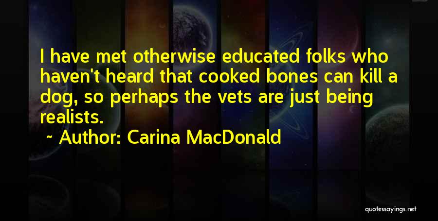 Carina MacDonald Quotes: I Have Met Otherwise Educated Folks Who Haven't Heard That Cooked Bones Can Kill A Dog, So Perhaps The Vets