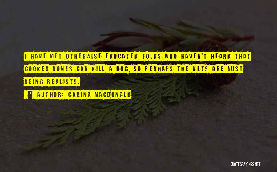 Carina MacDonald Quotes: I Have Met Otherwise Educated Folks Who Haven't Heard That Cooked Bones Can Kill A Dog, So Perhaps The Vets