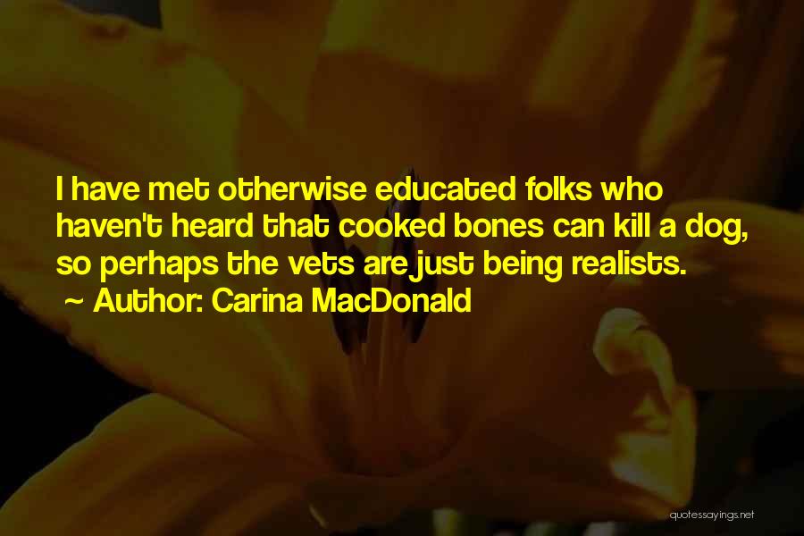 Carina MacDonald Quotes: I Have Met Otherwise Educated Folks Who Haven't Heard That Cooked Bones Can Kill A Dog, So Perhaps The Vets