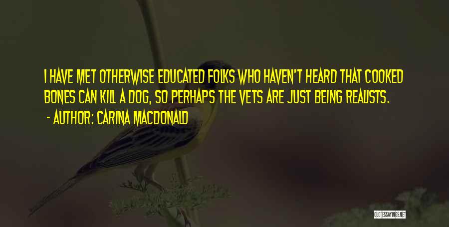 Carina MacDonald Quotes: I Have Met Otherwise Educated Folks Who Haven't Heard That Cooked Bones Can Kill A Dog, So Perhaps The Vets