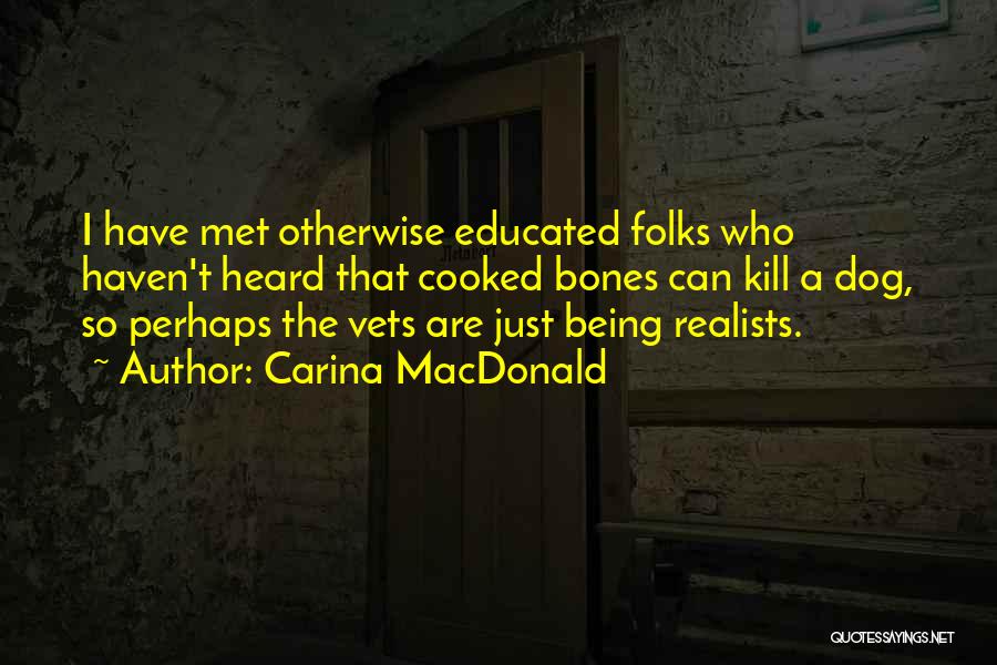 Carina MacDonald Quotes: I Have Met Otherwise Educated Folks Who Haven't Heard That Cooked Bones Can Kill A Dog, So Perhaps The Vets