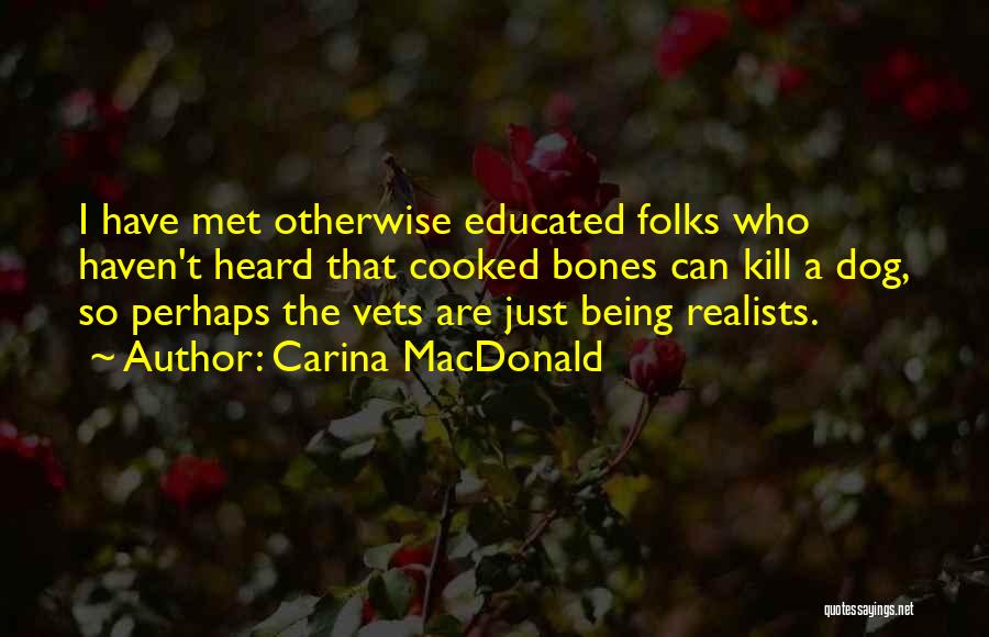 Carina MacDonald Quotes: I Have Met Otherwise Educated Folks Who Haven't Heard That Cooked Bones Can Kill A Dog, So Perhaps The Vets