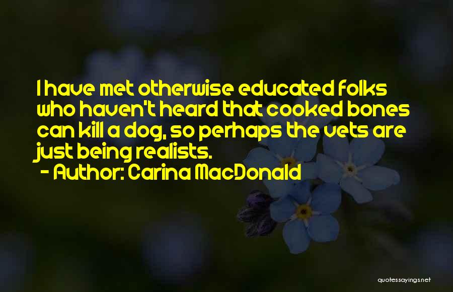 Carina MacDonald Quotes: I Have Met Otherwise Educated Folks Who Haven't Heard That Cooked Bones Can Kill A Dog, So Perhaps The Vets