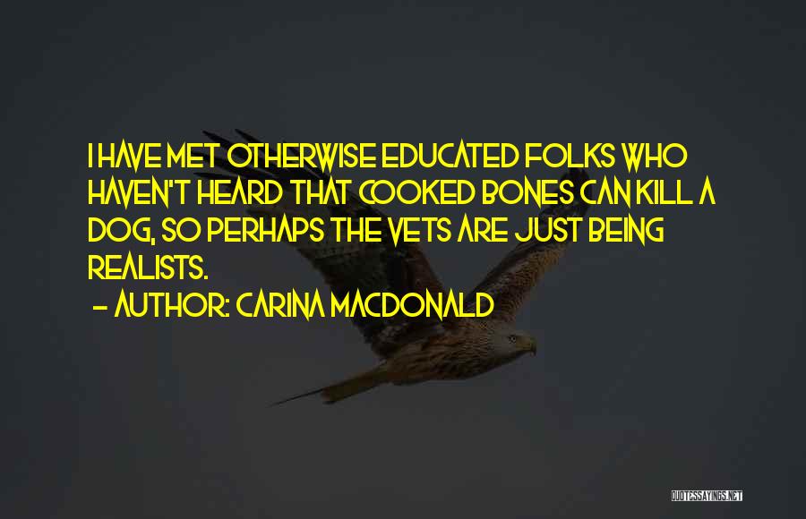 Carina MacDonald Quotes: I Have Met Otherwise Educated Folks Who Haven't Heard That Cooked Bones Can Kill A Dog, So Perhaps The Vets