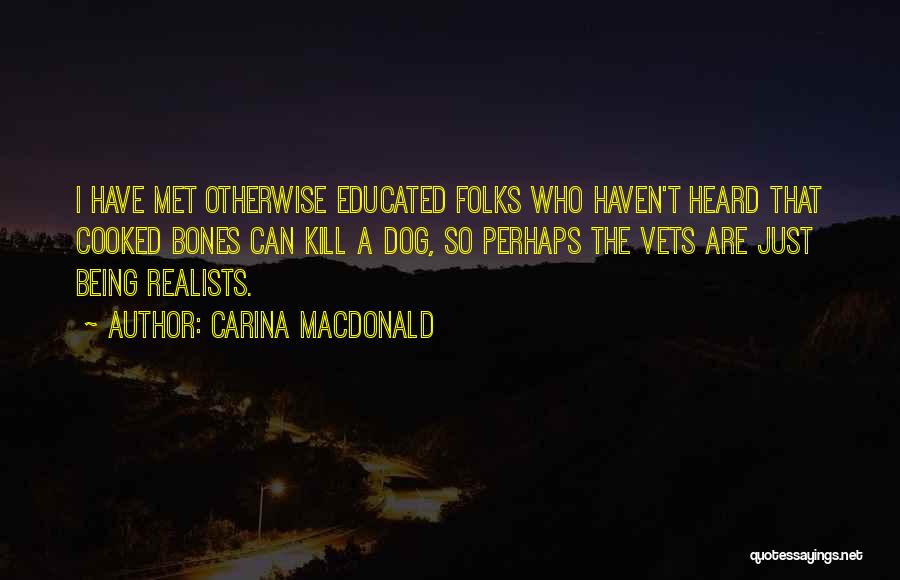 Carina MacDonald Quotes: I Have Met Otherwise Educated Folks Who Haven't Heard That Cooked Bones Can Kill A Dog, So Perhaps The Vets