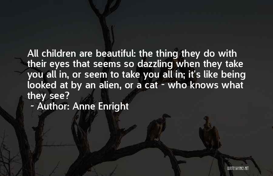 Anne Enright Quotes: All Children Are Beautiful: The Thing They Do With Their Eyes That Seems So Dazzling When They Take You All