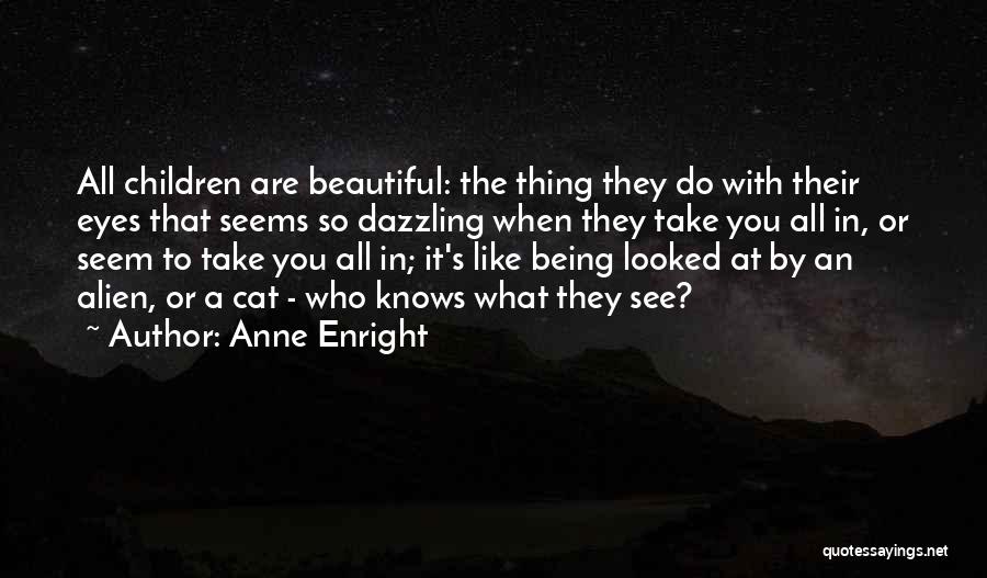 Anne Enright Quotes: All Children Are Beautiful: The Thing They Do With Their Eyes That Seems So Dazzling When They Take You All