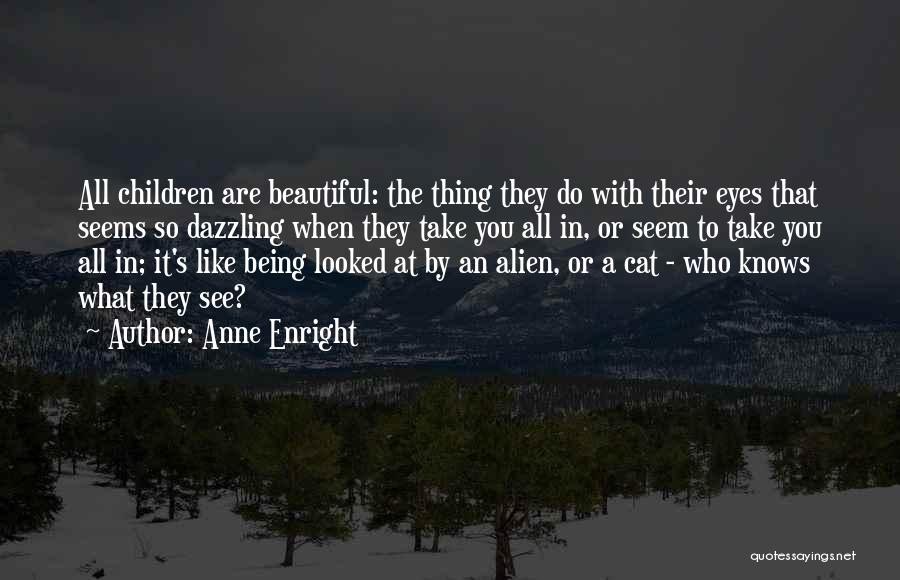 Anne Enright Quotes: All Children Are Beautiful: The Thing They Do With Their Eyes That Seems So Dazzling When They Take You All