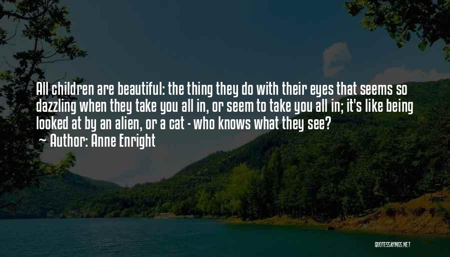 Anne Enright Quotes: All Children Are Beautiful: The Thing They Do With Their Eyes That Seems So Dazzling When They Take You All