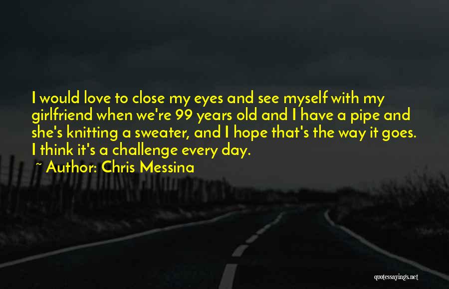 Chris Messina Quotes: I Would Love To Close My Eyes And See Myself With My Girlfriend When We're 99 Years Old And I