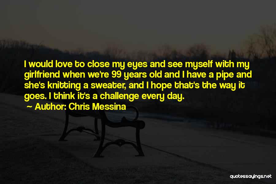 Chris Messina Quotes: I Would Love To Close My Eyes And See Myself With My Girlfriend When We're 99 Years Old And I