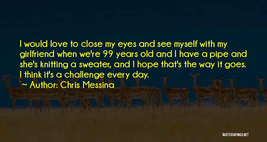 Chris Messina Quotes: I Would Love To Close My Eyes And See Myself With My Girlfriend When We're 99 Years Old And I