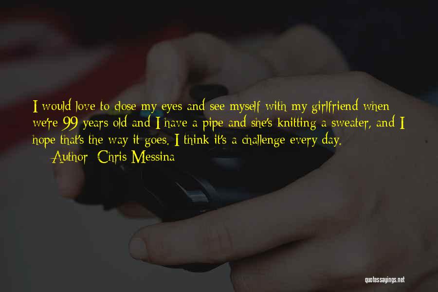 Chris Messina Quotes: I Would Love To Close My Eyes And See Myself With My Girlfriend When We're 99 Years Old And I