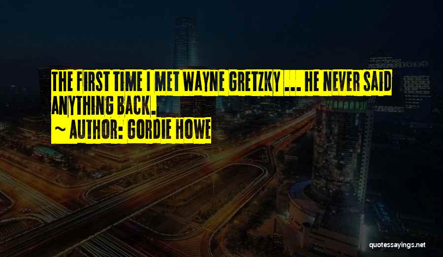 Gordie Howe Quotes: The First Time I Met Wayne Gretzky ... He Never Said Anything Back.