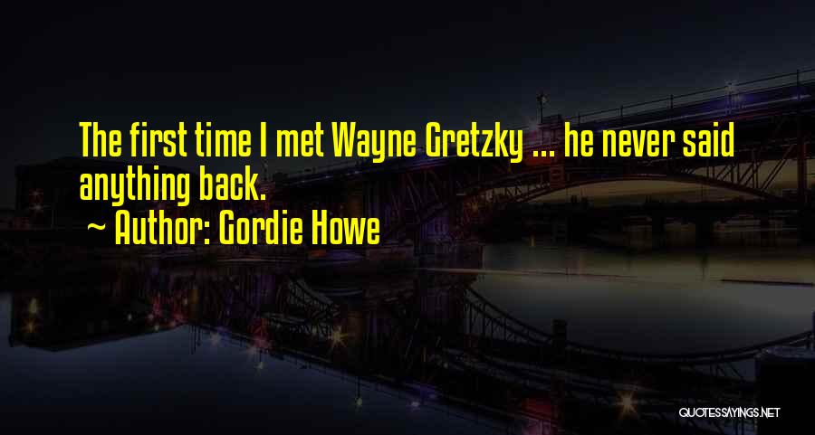 Gordie Howe Quotes: The First Time I Met Wayne Gretzky ... He Never Said Anything Back.