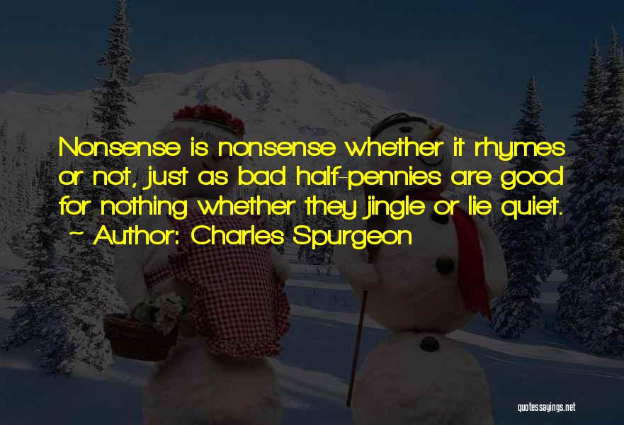 Charles Spurgeon Quotes: Nonsense Is Nonsense Whether It Rhymes Or Not, Just As Bad Half-pennies Are Good For Nothing Whether They Jingle Or