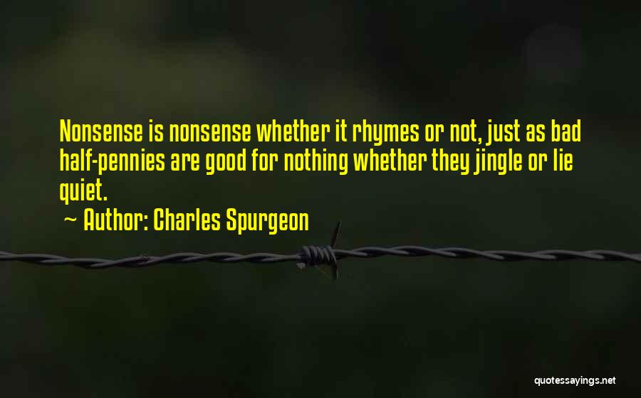 Charles Spurgeon Quotes: Nonsense Is Nonsense Whether It Rhymes Or Not, Just As Bad Half-pennies Are Good For Nothing Whether They Jingle Or