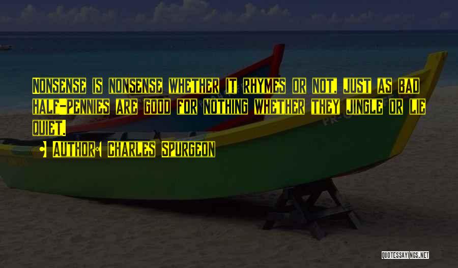 Charles Spurgeon Quotes: Nonsense Is Nonsense Whether It Rhymes Or Not, Just As Bad Half-pennies Are Good For Nothing Whether They Jingle Or