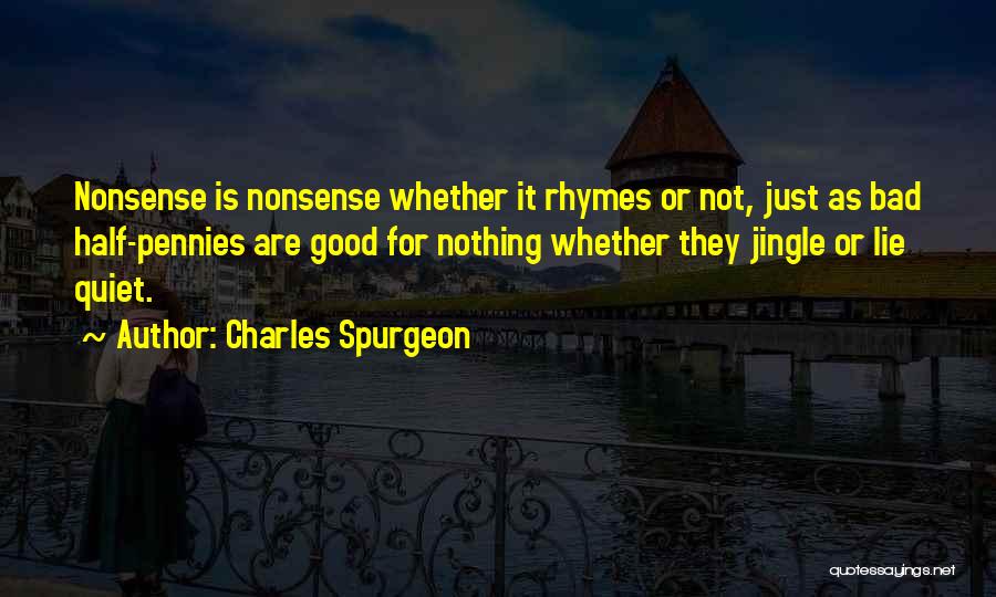 Charles Spurgeon Quotes: Nonsense Is Nonsense Whether It Rhymes Or Not, Just As Bad Half-pennies Are Good For Nothing Whether They Jingle Or