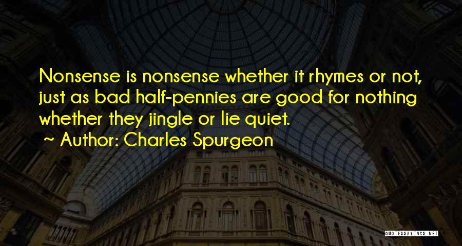 Charles Spurgeon Quotes: Nonsense Is Nonsense Whether It Rhymes Or Not, Just As Bad Half-pennies Are Good For Nothing Whether They Jingle Or