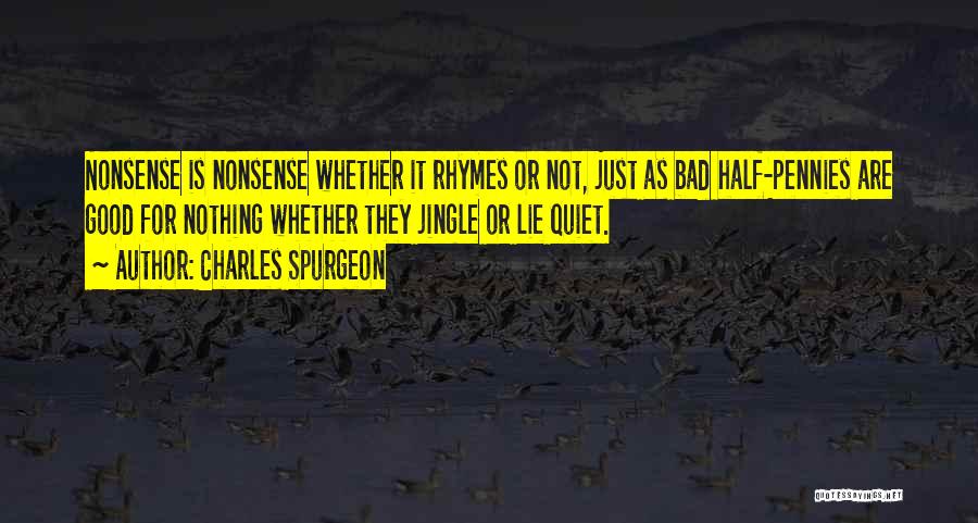 Charles Spurgeon Quotes: Nonsense Is Nonsense Whether It Rhymes Or Not, Just As Bad Half-pennies Are Good For Nothing Whether They Jingle Or